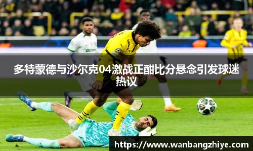 多特蒙德与沙尔克04激战正酣比分悬念引发球迷热议