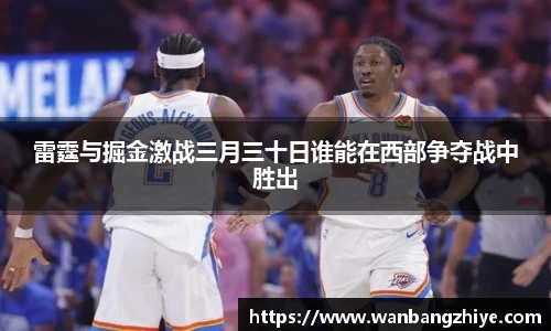 雷霆与掘金激战三月三十日谁能在西部争夺战中胜出