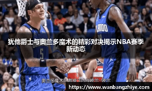 犹他爵士与奥兰多魔术的精彩对决揭示NBA赛季新动态