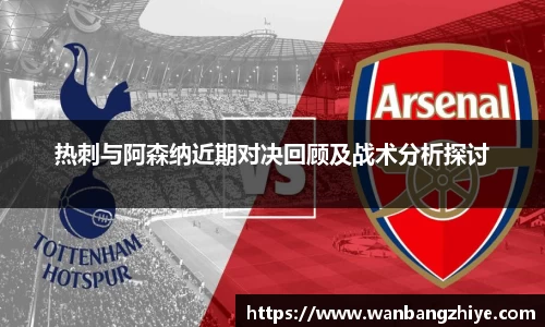 热刺与阿森纳近期对决回顾及战术分析探讨