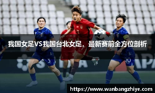 我国女足VS我国台北女足，最新赛前全方位剖析