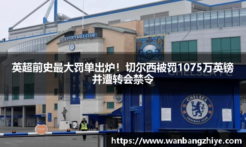 英超前史最大罚单出炉！切尔西被罚1075万英镑并遭转会禁令