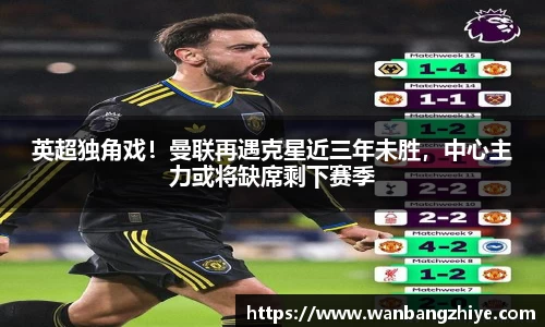 英超独角戏！曼联再遇克星近三年未胜，中心主力或将缺席剩下赛季